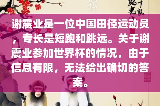 谢震业是一位中国田径运动员，专长是短跑和跳远。关于谢震业参加世界杯的情况，由于信息有限，无法给出确切的答案。