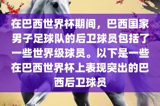 在巴西世界杯期间，巴西国家男子足球队的后卫球员包括了一些世界级球员。以下是一些在巴西世界杯上表现突出的巴西后卫球员眉山市正发家政服务有限公司