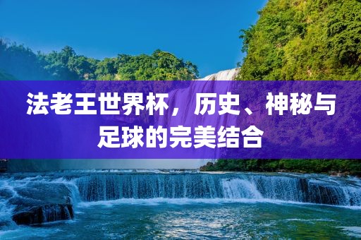 法老王世界杯，历史、神秘与足球的完美结合