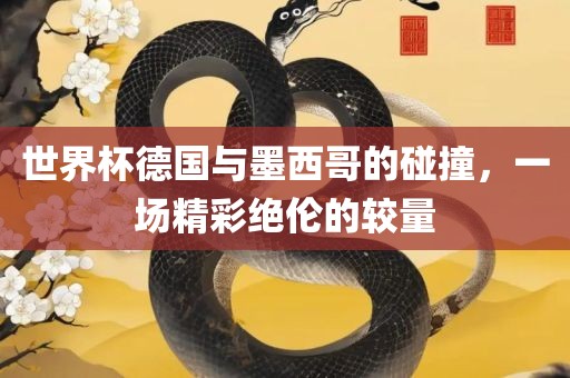 世界杯德国与墨西哥的碰撞，一场精彩绝伦的较量
