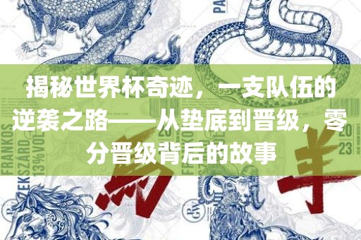 揭秘世界杯奇迹，一支队伍的逆袭之路——从垫底到晋级，零分晋级背后的故事