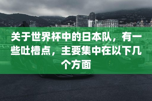 关于世界杯中的日本队，有一些吐槽点，主要集中在以下几个方面