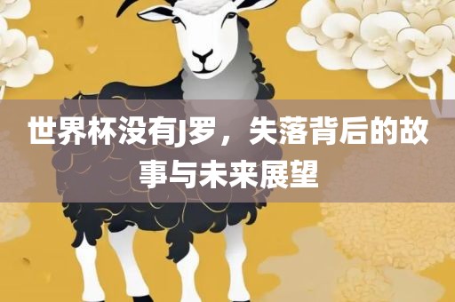 世界杯没有J罗，失落背后的故事与未来展望