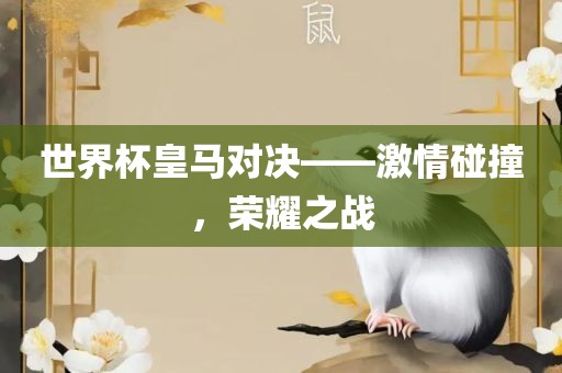 世界杯皇马对决——激情碰撞，荣耀之战
