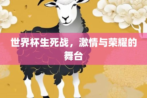 世界杯生死战，激情与荣耀的舞台