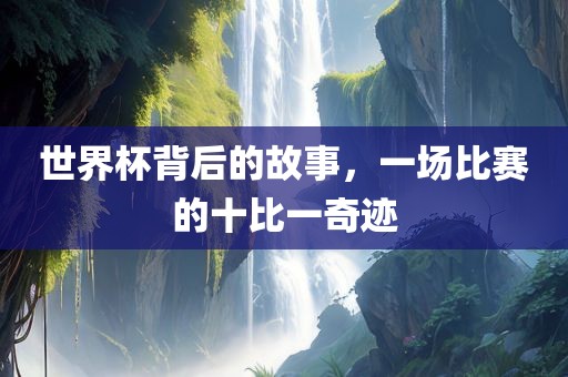 世界杯背后的故事，一场比赛的十比一奇迹