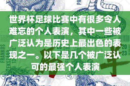 世界杯足球比赛中有很多令人难忘的个人表演，其中一些被广泛认为是历史上最出色的表现之一。以下是几个被广泛认可的最强个人表演