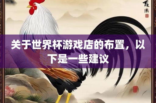 关于世界杯游戏店的布置，以下是一些建议