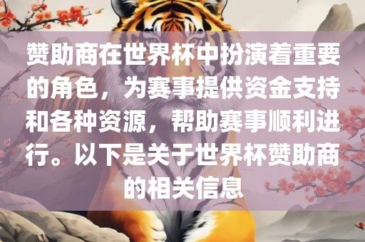 赞助商在世界杯中扮演着重要的角色，为赛事提供资金支持和各种资源，帮助赛事顺利进行。以下是关于世界杯赞助商的相关信息