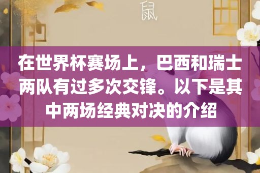在世界杯赛场上，巴西和瑞士两队有过多次交锋。以下是其中眉山市正发家政服务有限公司两场经典对决的介绍