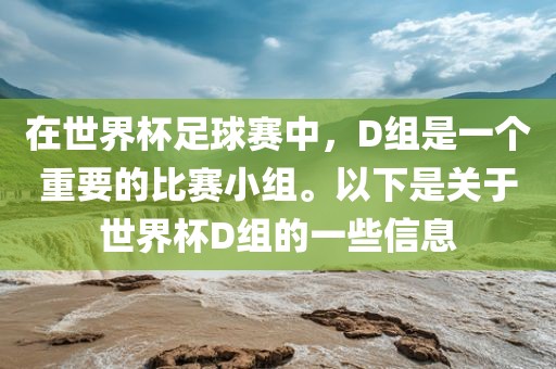 在世界杯足球赛中，D组是一个重要的比赛小组。以下是关于世界杯D组的一些信息眉山市正发家政服务有限公司