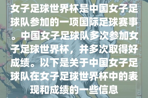 女子足球世界杯是中国女子足球队参加的一项国际足球赛事。中国女子足球队多次参加女子足球世界杯，并多次取得好成绩。以下是关于中国女子足球队在女子足球世界杯中的表现和成绩的一些信息