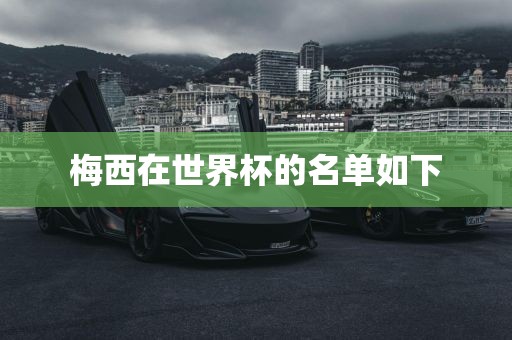梅西在世界杯的名单如下