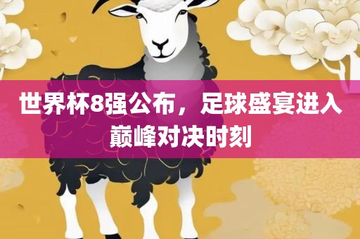 世界杯8强公布，足球盛宴进入巅峰对决时刻