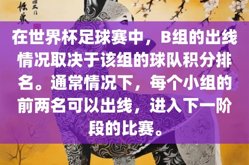 在世界杯足球赛中，B组的出线情况取决于该组的球队积分排名。通常情况下，每个小组的前两名可以出线，进入下一阶段的比赛。