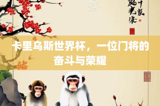 卡里乌斯世界杯，一位门将的奋斗与荣耀