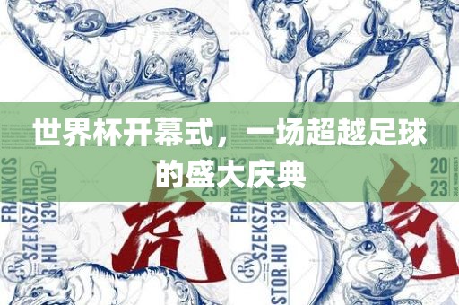 世界杯开幕式，一场超越足球的盛大庆典眉山市正发家政服务有限公司