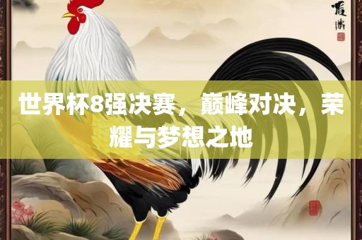 世界杯8强决赛，巅峰对决，荣耀与梦想之地