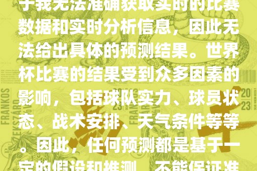 关于俄罗斯世界杯的预测，由于我无法准确获取实时的比赛数据和实时分析信息，因此无法给出具体的预测结果。世界杯比赛的结果受到众多因素的影响，包括球队实力、球员状态、战术安排、天气条件等等。因此，任何预测都是基于一定的假设和推测，不能保证准确。