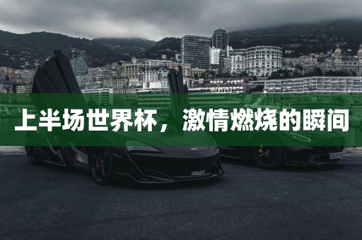 上半场世界杯，激情燃烧的瞬间
