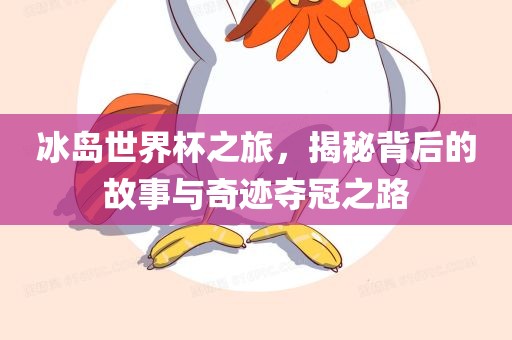 冰岛世界杯之旅，揭秘背后的故事与奇迹夺冠之路