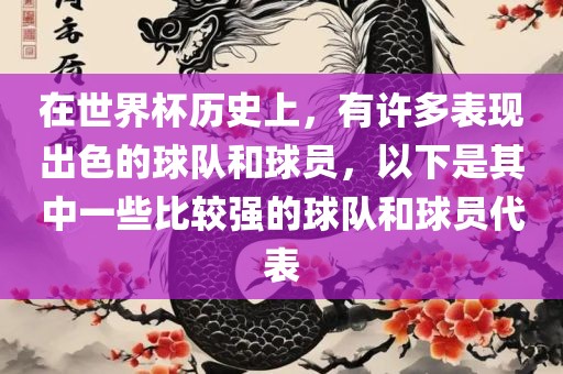 在世界杯历史上，有许多表现出色的球队和球员，以下是其中一些比较强的球队和球员代表