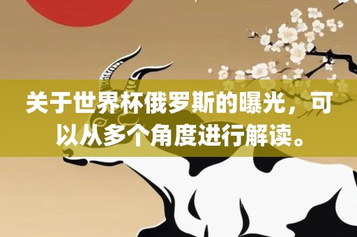 关于世界杯俄罗斯的曝光，可以从多个角度进行解读。