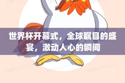 世界杯开幕式，全球瞩目的盛宴，激动人心的瞬间