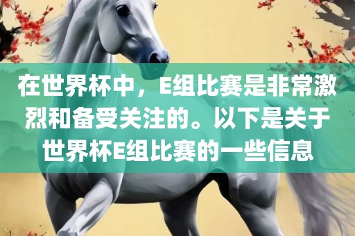 在世界杯中，E组比赛是非常激烈和备受关注的。以下是关于世界杯E组比赛的一些信息