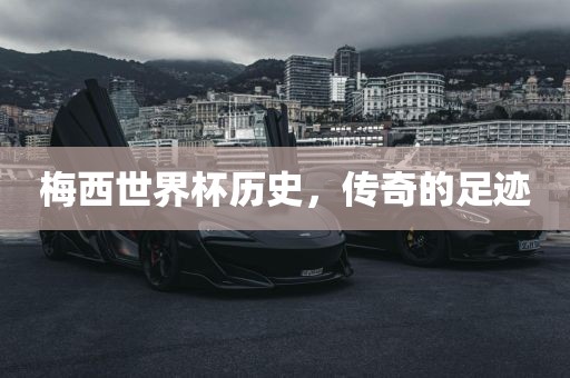 梅西世界杯历史，传奇的足迹