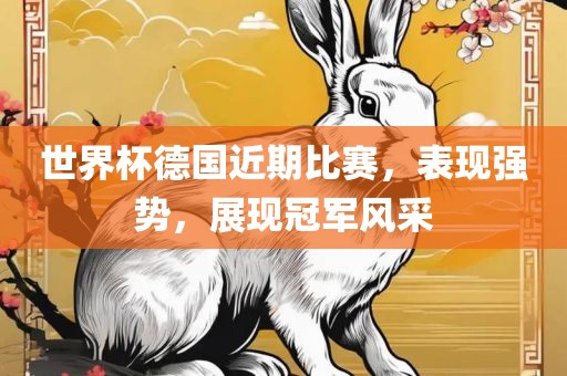 世界杯德国近期比赛，表现强势，展现冠军风采