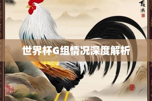 世界杯G组情况深度解析眉山市正发家政服务有限公司