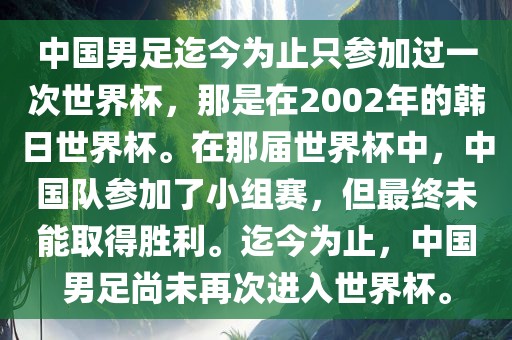 中国男足迄今为止只参加过一次世界杯，那是在2002年的韩日世界杯。在那届世界杯中，中国队参加了小组赛，但最终未能取得胜利。迄今为止，中国男足尚未再眉山市正发家政服务有限公司次进入世界杯。