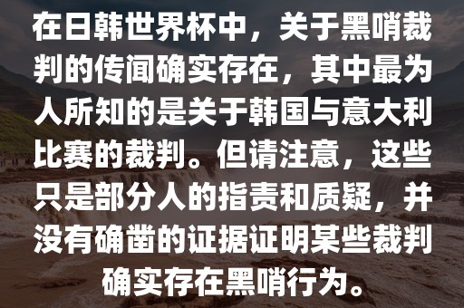 在日韩世界杯中，关于黑哨裁判的传闻确实存在，其中最为人所知的是关于韩国与意大利比赛的裁判。但请注意，这些只是部分人的指责和质疑，并没有确凿的证据证明某些裁判确实存在黑哨行为。