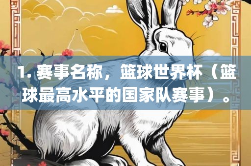 1. 赛事名称，篮球世界杯（篮球最高水平的国家队赛事）。