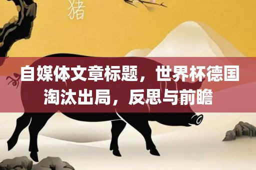 自媒体文章标题，世界杯德国淘汰出局，反思与前瞻