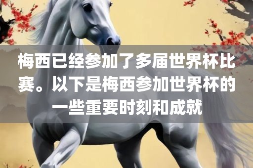 梅西已经参加了多届世界杯比赛。以下是梅西参加世界杯的一些重要时刻和成就