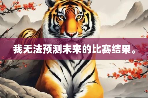 我无法预测未来的比赛结果。
