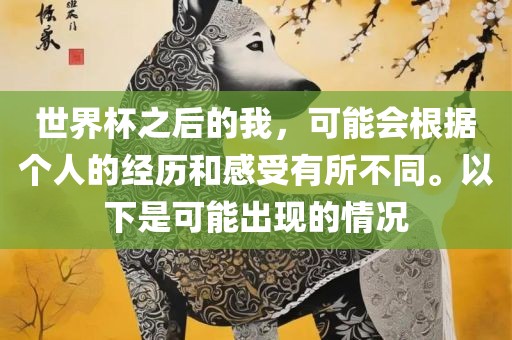 世界杯之后的我，可能会根据个人的经历和感受有所不同。以下是可能出现的情况
