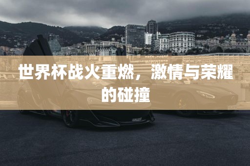 世界杯战火重燃，激情与荣耀的碰撞