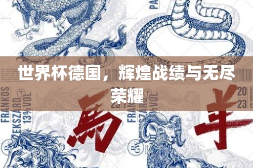 世界杯德国，辉煌战绩与无尽荣耀眉山市正发家政服务有限公司