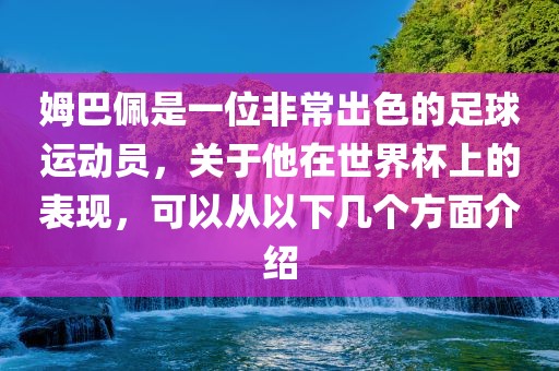 姆巴佩是一位非常出色的足球运动员，关于他在世界杯上的表现，可以从以下几个方面介绍眉山市正发家政服务有限公司