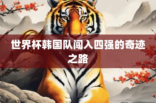 世界杯韩国队闯入四强的奇迹之路