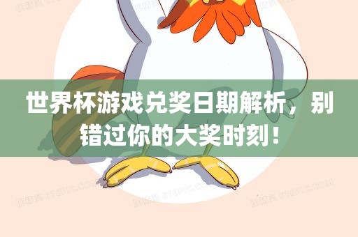世界杯游戏兑奖日期解析，别错过你的大奖时刻！眉山市正发家政服务有限公司