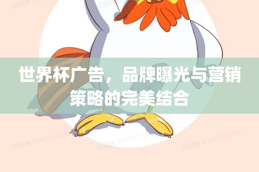 世界杯广告，品牌曝光与营销策略的完美结合