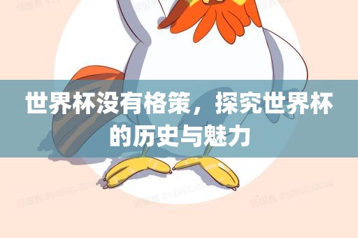 世界杯没有格策，探究世界杯的历史与魅力