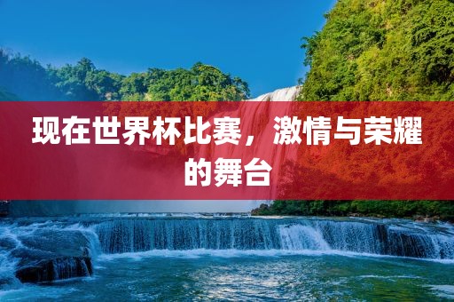 现在世界杯比赛，激情与荣耀的舞台