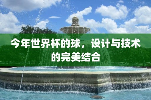 今年世界杯的球，设计与技术的完美结合