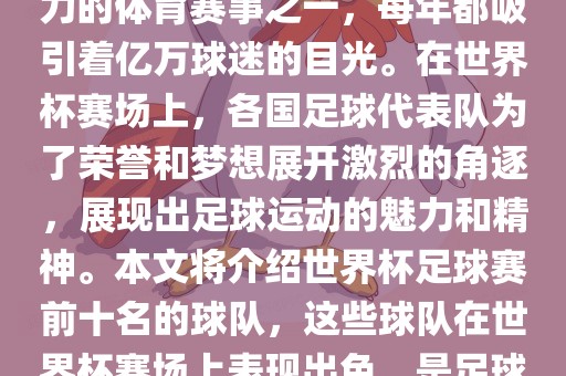 世界杯足球赛是全球最具影响力的体育赛事之一，每年都吸引着亿万球迷的目光。在世界杯赛场上，各国足球代表队为了荣誉和梦想展开激烈的角逐，展现出足球运动的魅力和精神。本文将介绍世界杯足球赛前十名的球队，这些球队在世界杯赛场上表现出色，是足球界最顶尖的球队之一。
