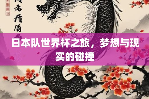 眉山市正发家政服务有限公司日本队世界杯之旅，梦想与现实的碰撞